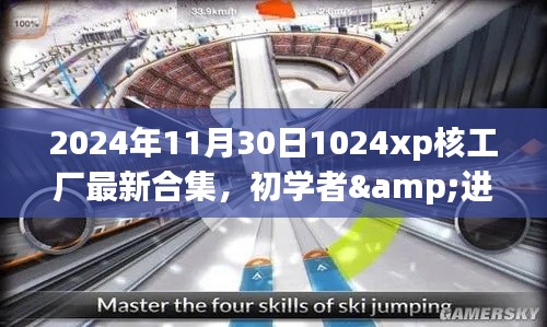 2024年11月30日1024xp核工厂最新合集,初学者&进阶用户适用2024年11月30日最新合集,详细指南教你玩转1024xp核工厂