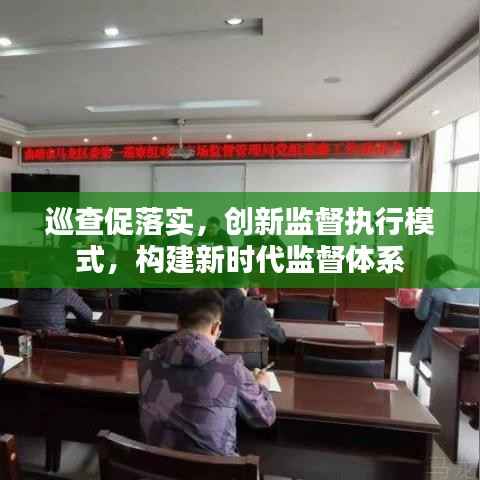 巡查促落实,创新监督执行模式,构建新时代监督体系