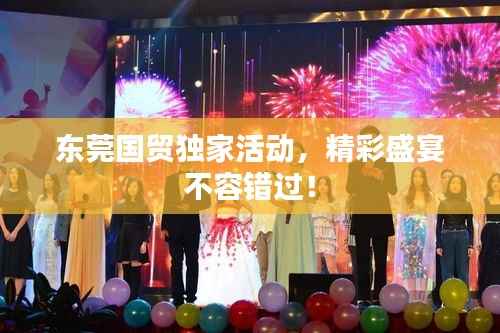 东莞国贸独家活动,精彩盛宴不容错过!
