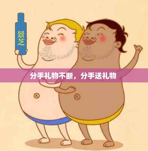 分手礼物不断，分手送礼物 