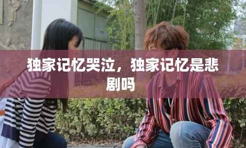 独家记忆哭泣，独家记忆是悲剧吗 