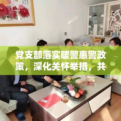 党支部落实暖警惠警政策,深化关怀举措,共筑和谐警营家园
