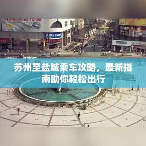 苏州至盐城乘车攻略,最新指南助你轻松出行
