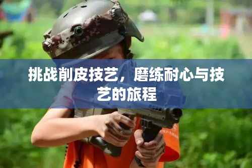 挑战削皮技艺，磨练耐心与技艺的旅程