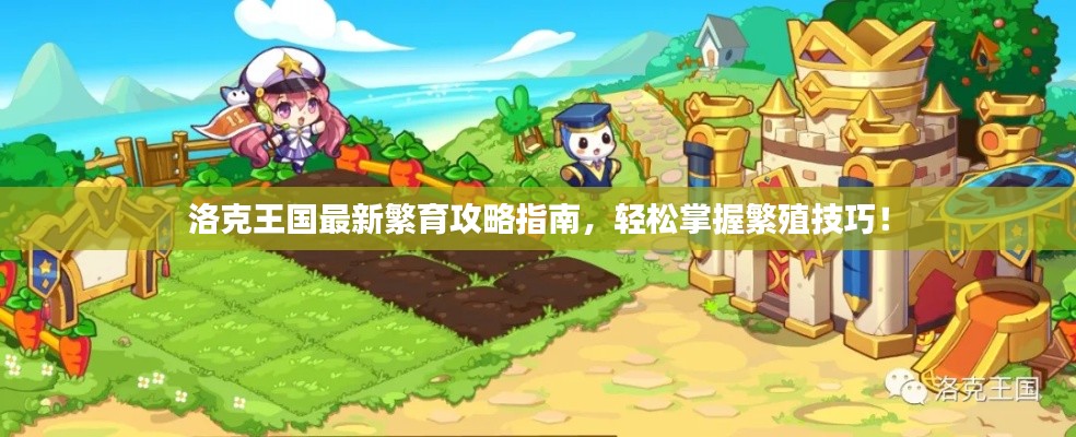 洛克王国最新繁育攻略指南，轻松掌握繁殖技巧！