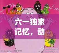 六一独家记忆，动画与童年的梦幻交织时光