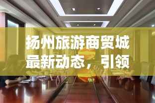 扬州旅游商贸城最新动态,引领潮流的商贸之旅