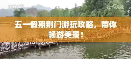 五一假期荆门游玩攻略，带你畅游美景！