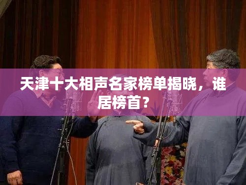 天津十大相声名家榜单揭晓，谁居榜首？