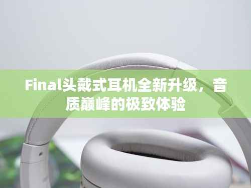 Final头戴式耳机全新升级,音质巅峰的极致体验