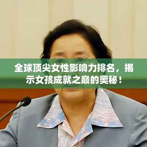 全球顶尖女性影响力排名,揭示女孩成就之巅的奥秘!