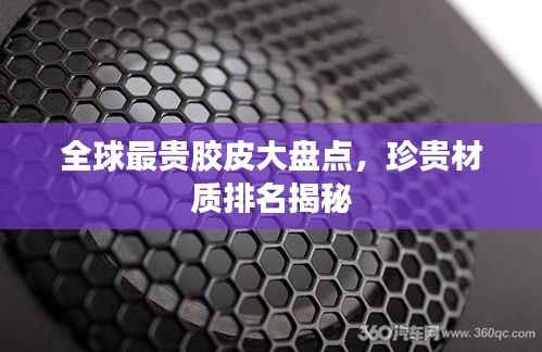 全球最贵胶皮大盘点,珍贵材质排名揭秘