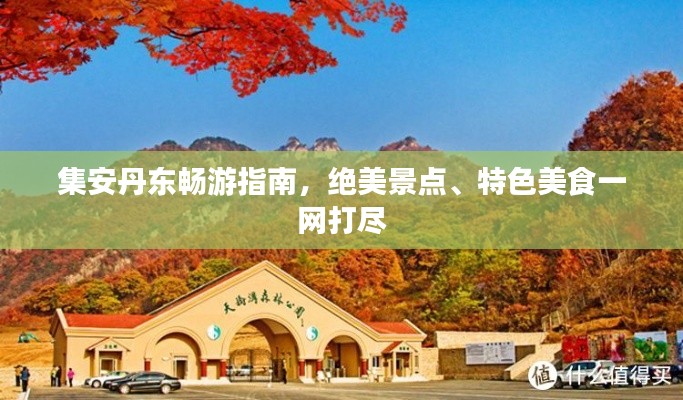 集安丹东畅游指南,绝美景点、特色美食一网打尽