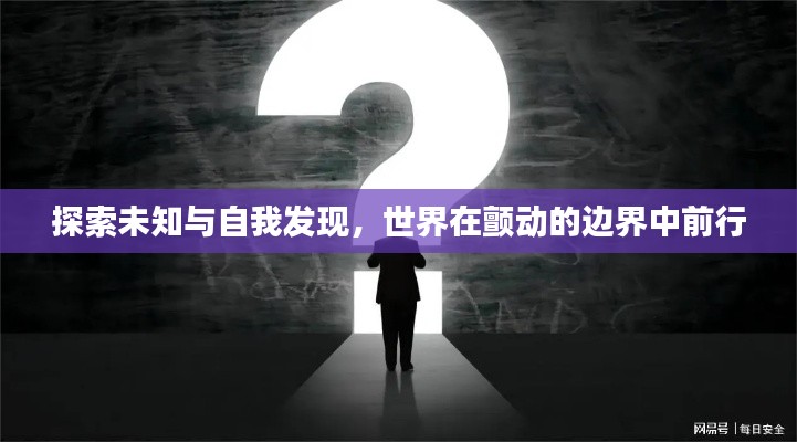 探索未知与自我发现,世界在颤动的边界中前行