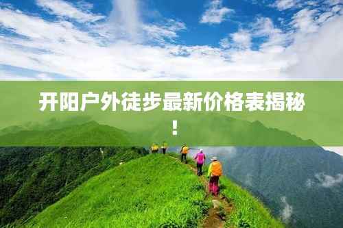 开阳户外徒步最新价格表揭秘!
