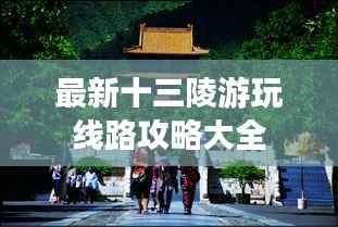 最新十三陵游玩线路攻略大全