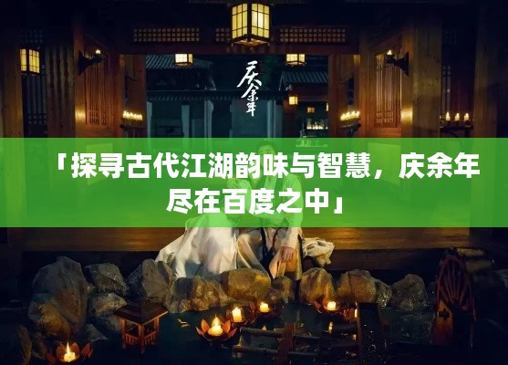 「探寻古代江湖韵味与智慧,庆余年尽在百度之中」