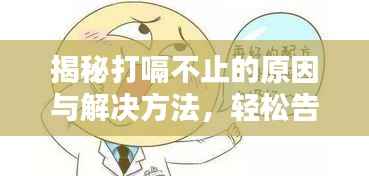 揭秘打嗝不止的原因与解决方法,轻松告别打嗝困扰!